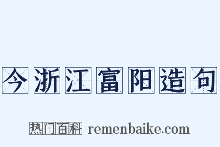 今浙江富阳造句是什么意思的图片